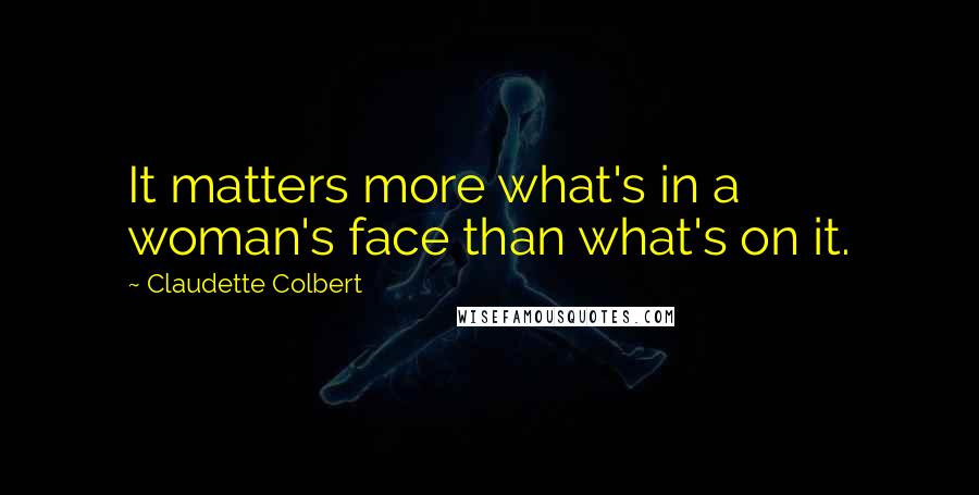 Claudette Colbert Quotes: It matters more what's in a woman's face than what's on it.