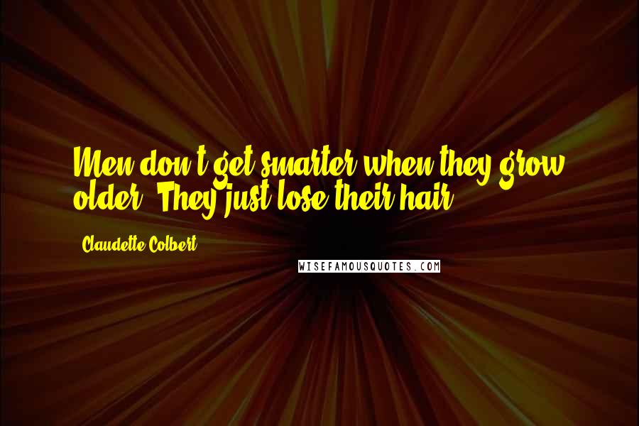 Claudette Colbert Quotes: Men don't get smarter when they grow older. They just lose their hair.