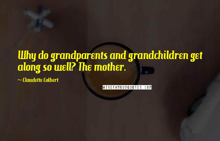 Claudette Colbert Quotes: Why do grandparents and grandchildren get along so well? The mother.