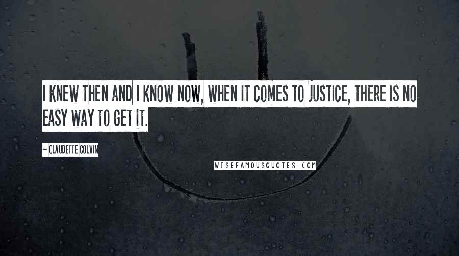 Claudette Colvin Quotes: I knew then and I know now, when it comes to justice, there is no easy way to get it.