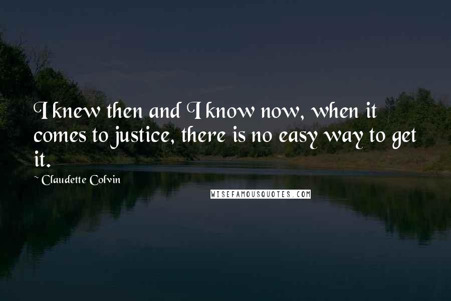 Claudette Colvin Quotes: I knew then and I know now, when it comes to justice, there is no easy way to get it.
