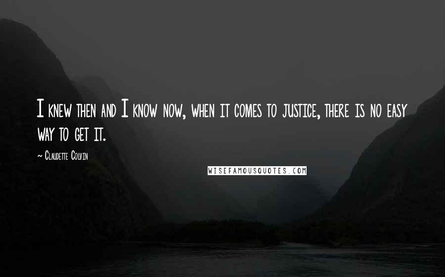 Claudette Colvin Quotes: I knew then and I know now, when it comes to justice, there is no easy way to get it.