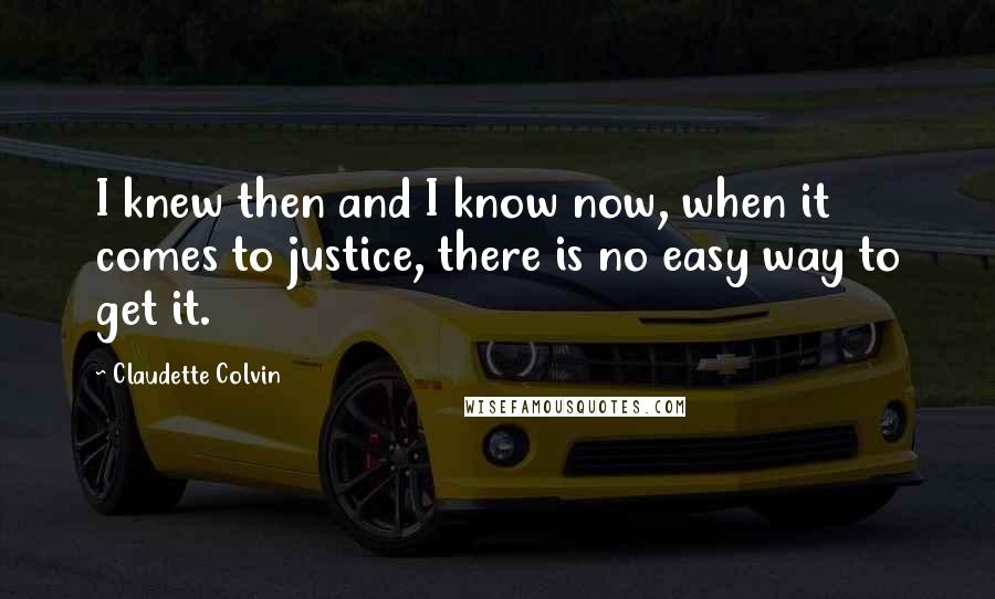 Claudette Colvin Quotes: I knew then and I know now, when it comes to justice, there is no easy way to get it.