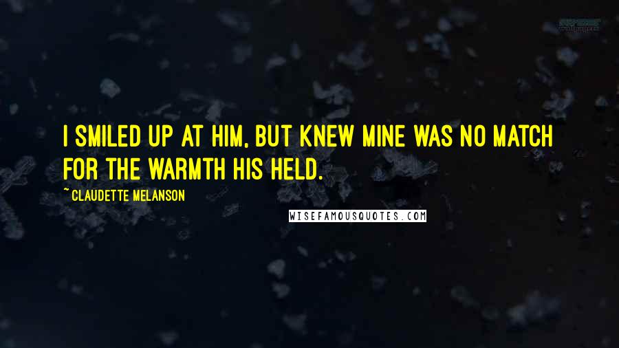 Claudette Melanson Quotes: I smiled up at him, but knew mine was no match for the warmth his held.