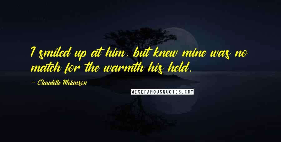 Claudette Melanson Quotes: I smiled up at him, but knew mine was no match for the warmth his held.