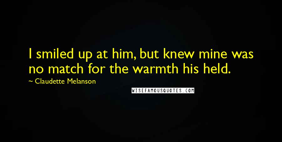 Claudette Melanson Quotes: I smiled up at him, but knew mine was no match for the warmth his held.