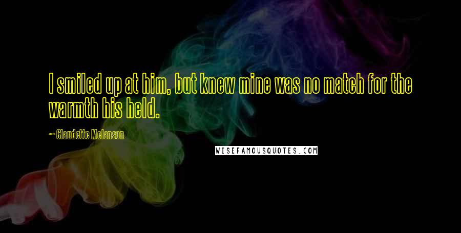 Claudette Melanson Quotes: I smiled up at him, but knew mine was no match for the warmth his held.