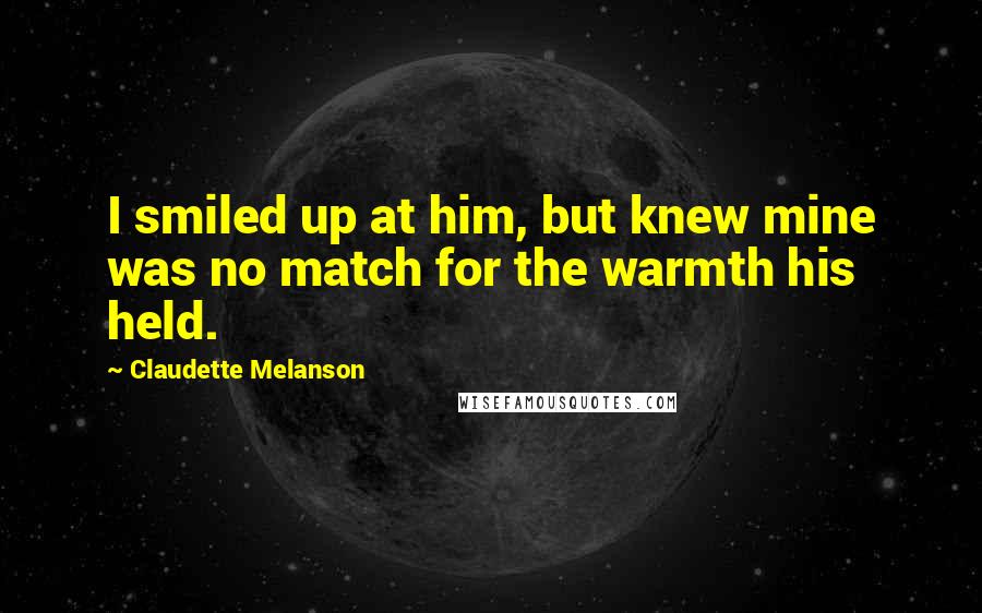 Claudette Melanson Quotes: I smiled up at him, but knew mine was no match for the warmth his held.