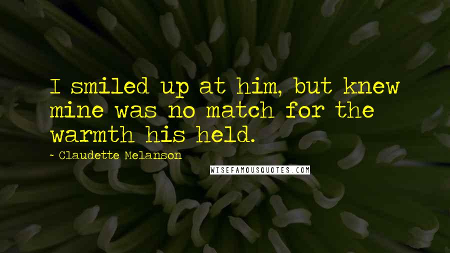 Claudette Melanson Quotes: I smiled up at him, but knew mine was no match for the warmth his held.