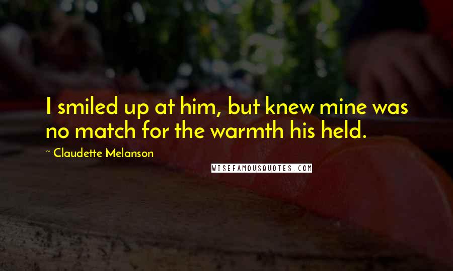 Claudette Melanson Quotes: I smiled up at him, but knew mine was no match for the warmth his held.