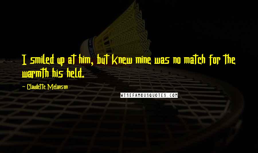 Claudette Melanson Quotes: I smiled up at him, but knew mine was no match for the warmth his held.