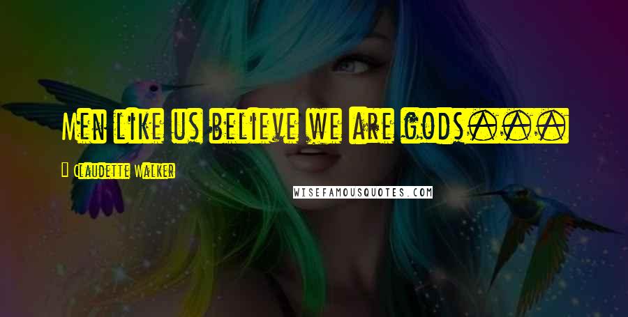 Claudette Walker Quotes: Men like us believe we are gods...