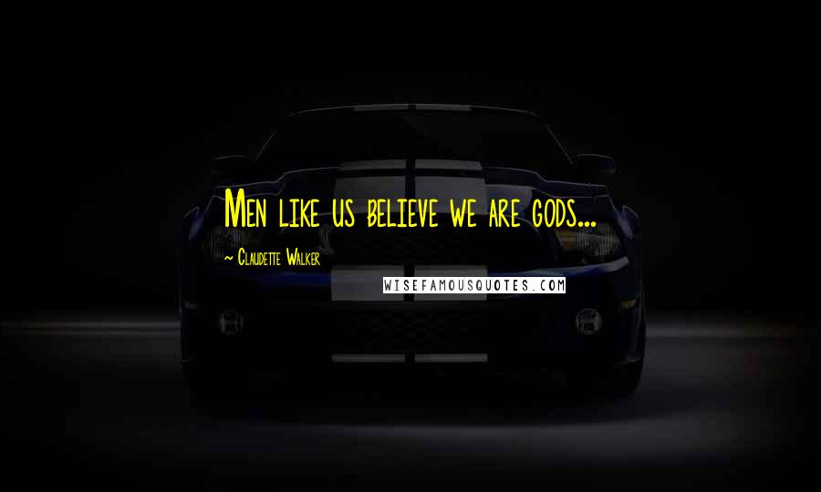 Claudette Walker Quotes: Men like us believe we are gods...