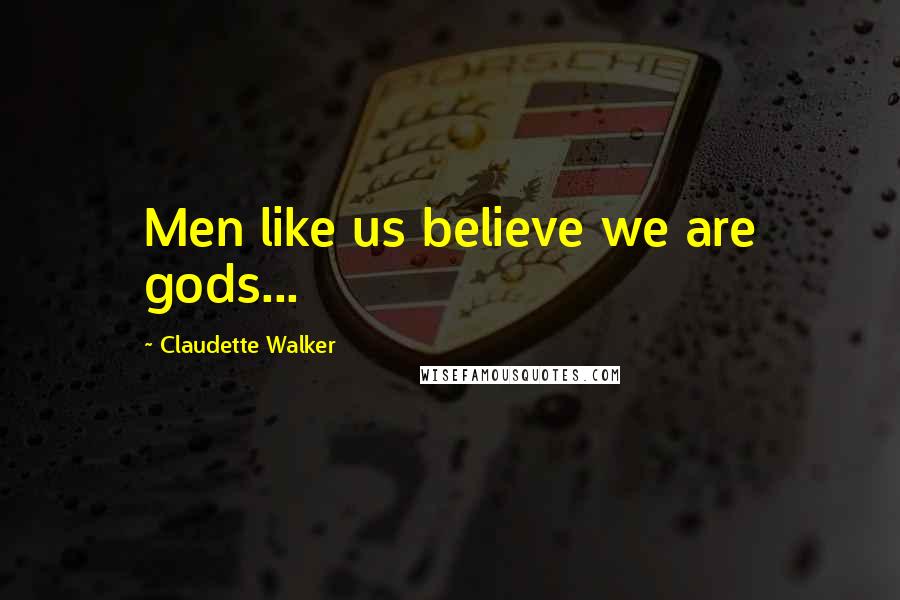 Claudette Walker Quotes: Men like us believe we are gods...