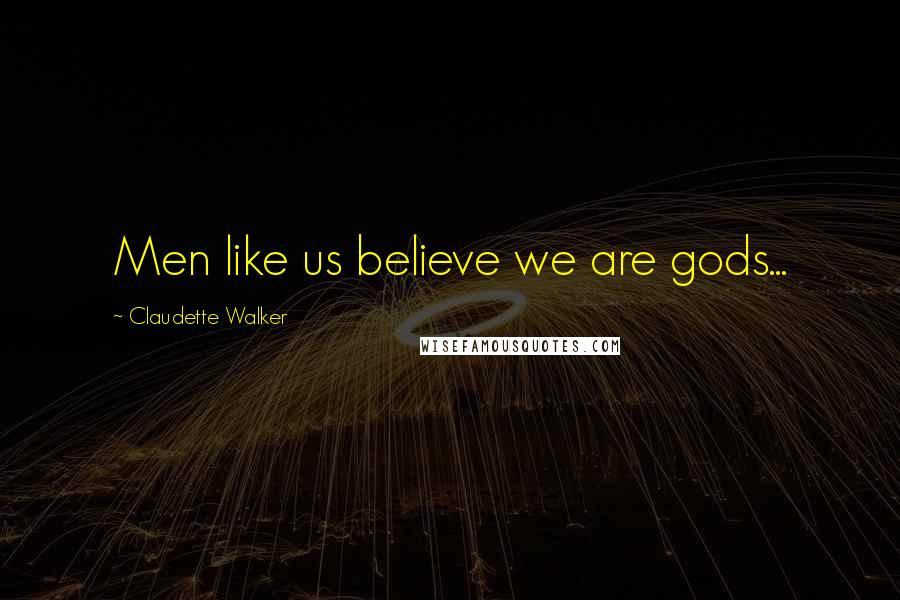 Claudette Walker Quotes: Men like us believe we are gods...