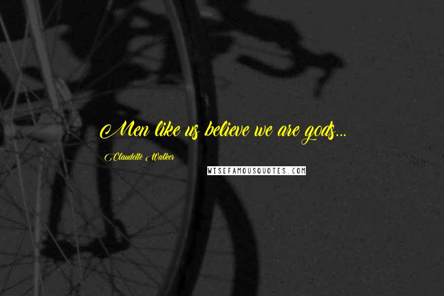 Claudette Walker Quotes: Men like us believe we are gods...
