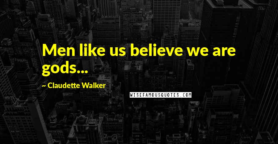 Claudette Walker Quotes: Men like us believe we are gods...