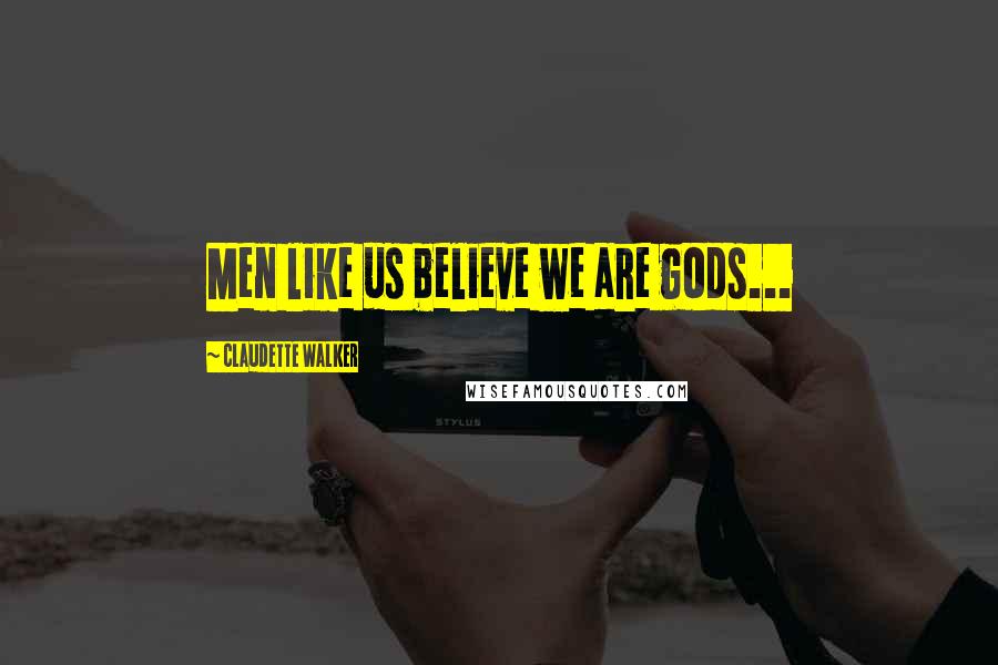 Claudette Walker Quotes: Men like us believe we are gods...