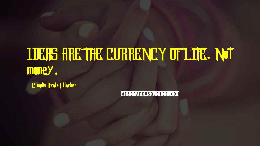 Claudia Azula Altucher Quotes: IDEAS ARE THE CURRENCY OF LIFE. Not money.