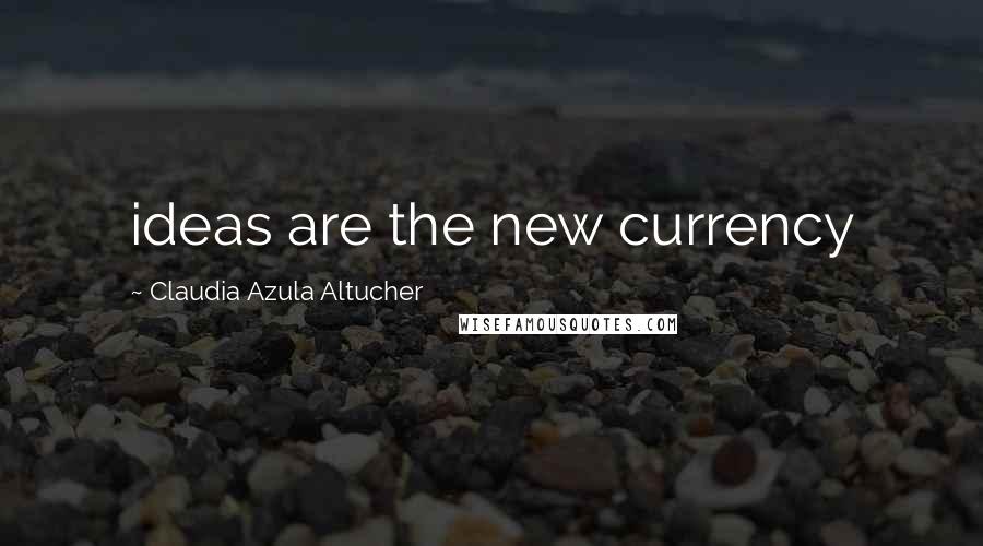 Claudia Azula Altucher Quotes: ideas are the new currency