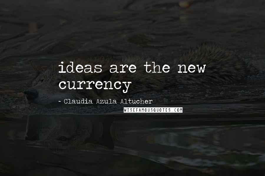 Claudia Azula Altucher Quotes: ideas are the new currency