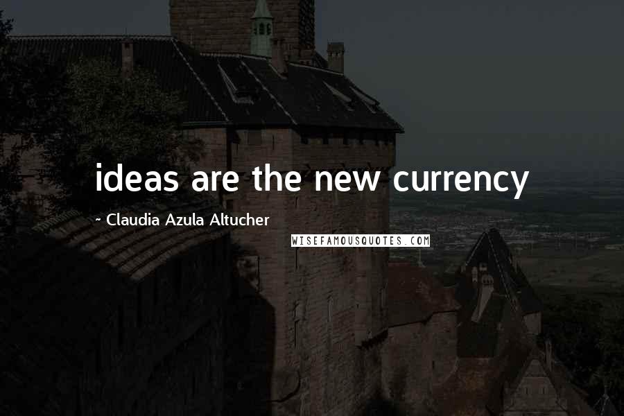 Claudia Azula Altucher Quotes: ideas are the new currency