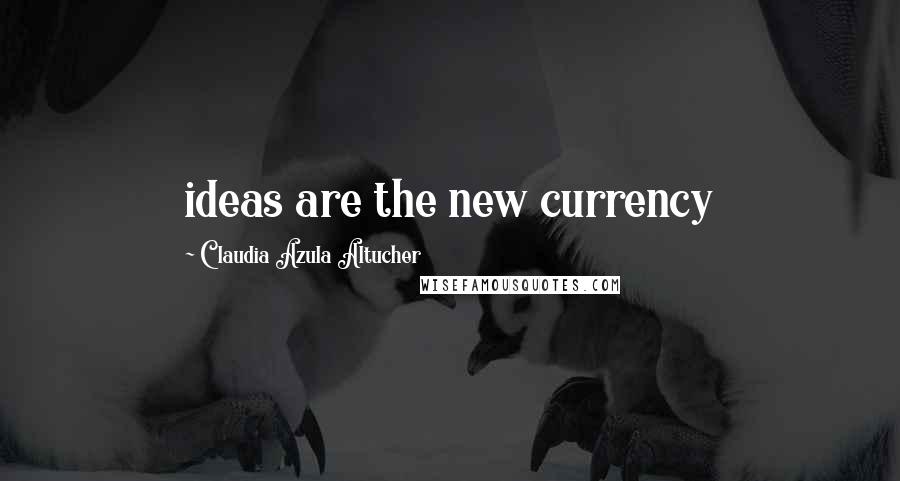 Claudia Azula Altucher Quotes: ideas are the new currency