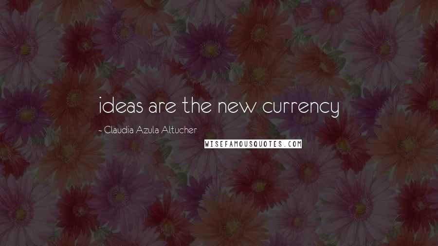 Claudia Azula Altucher Quotes: ideas are the new currency