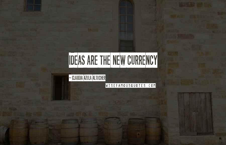 Claudia Azula Altucher Quotes: ideas are the new currency