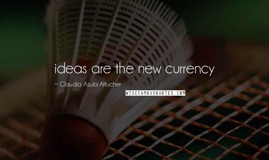 Claudia Azula Altucher Quotes: ideas are the new currency