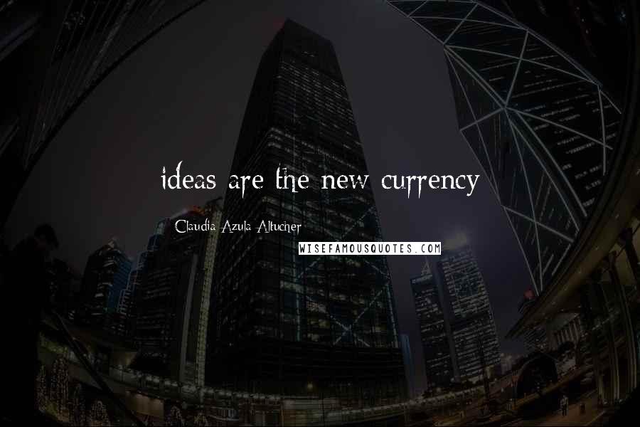 Claudia Azula Altucher Quotes: ideas are the new currency