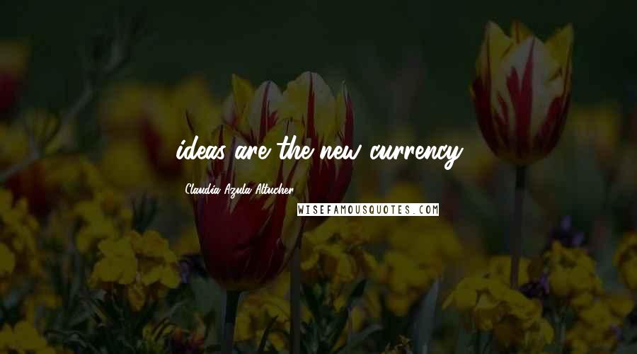 Claudia Azula Altucher Quotes: ideas are the new currency