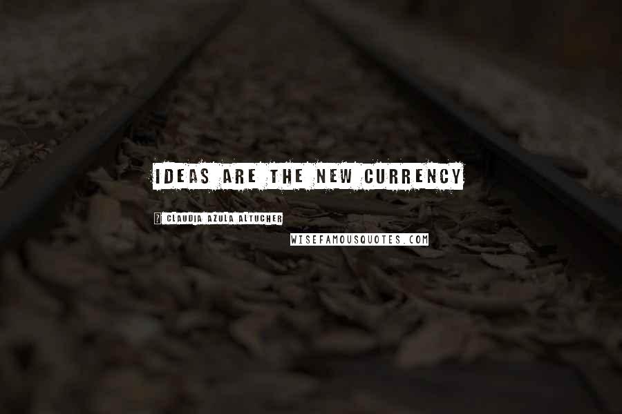 Claudia Azula Altucher Quotes: ideas are the new currency