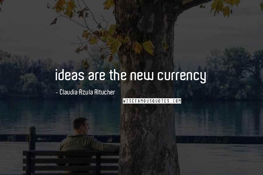 Claudia Azula Altucher Quotes: ideas are the new currency