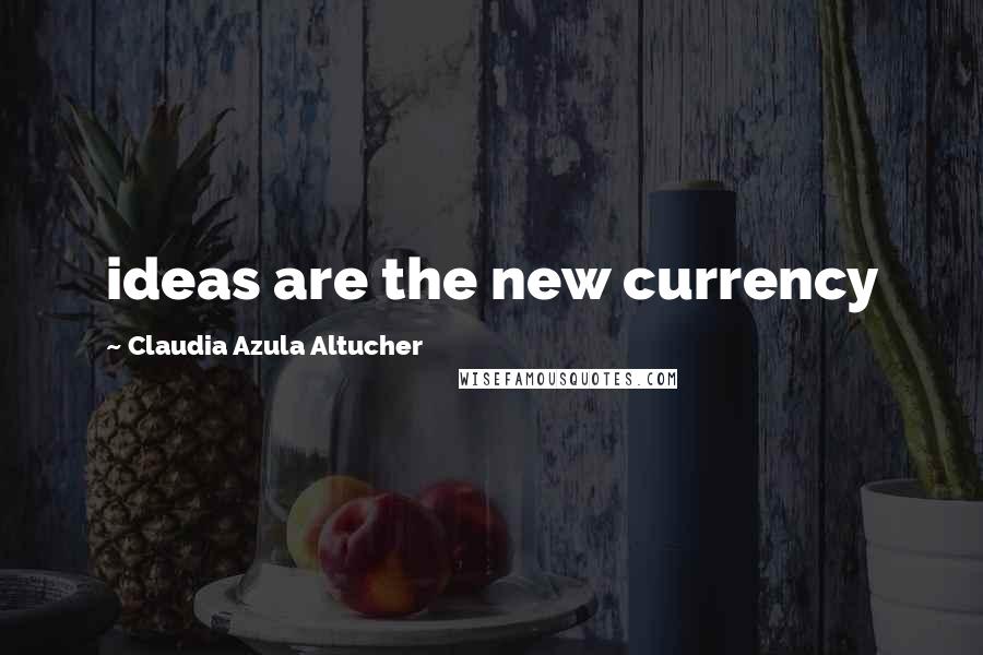 Claudia Azula Altucher Quotes: ideas are the new currency