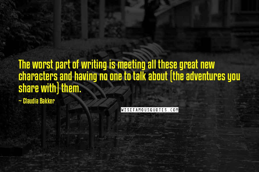 Claudia Bakker Quotes: The worst part of writing is meeting all these great new characters and having no one to talk about (the adventures you share with) them.