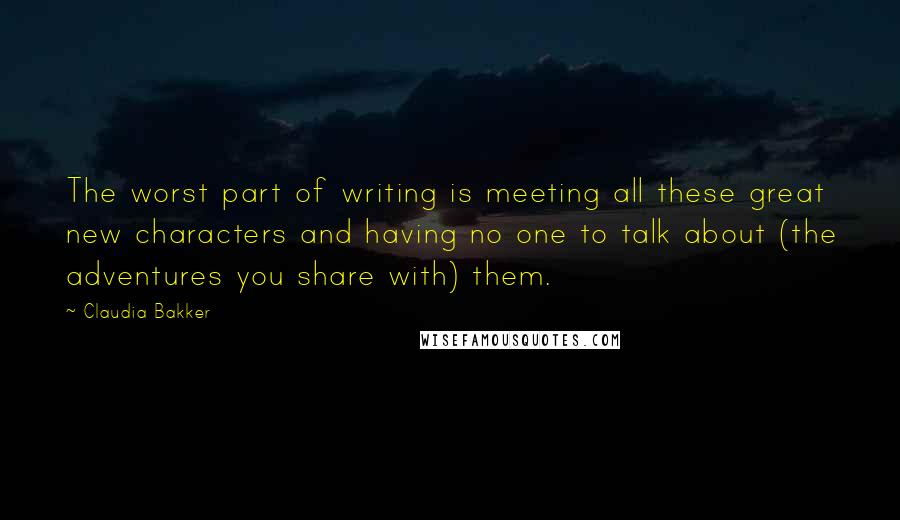 Claudia Bakker Quotes: The worst part of writing is meeting all these great new characters and having no one to talk about (the adventures you share with) them.