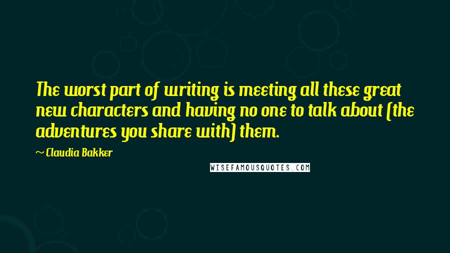 Claudia Bakker Quotes: The worst part of writing is meeting all these great new characters and having no one to talk about (the adventures you share with) them.