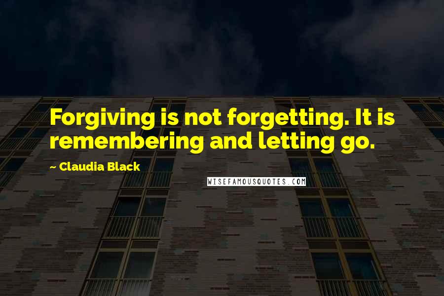 Claudia Black Quotes: Forgiving is not forgetting. It is remembering and letting go.