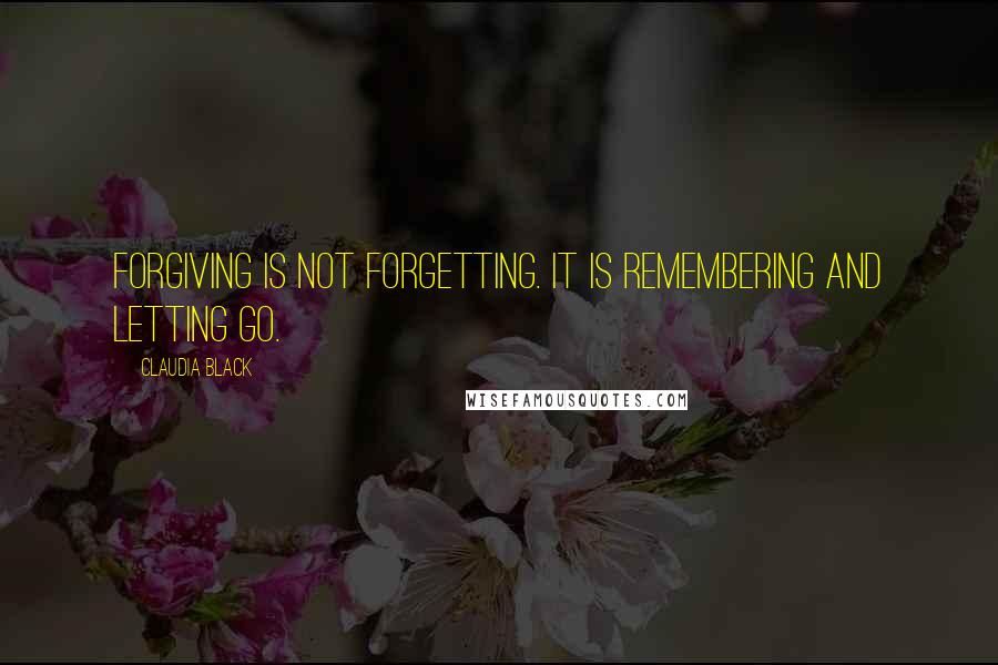 Claudia Black Quotes: Forgiving is not forgetting. It is remembering and letting go.