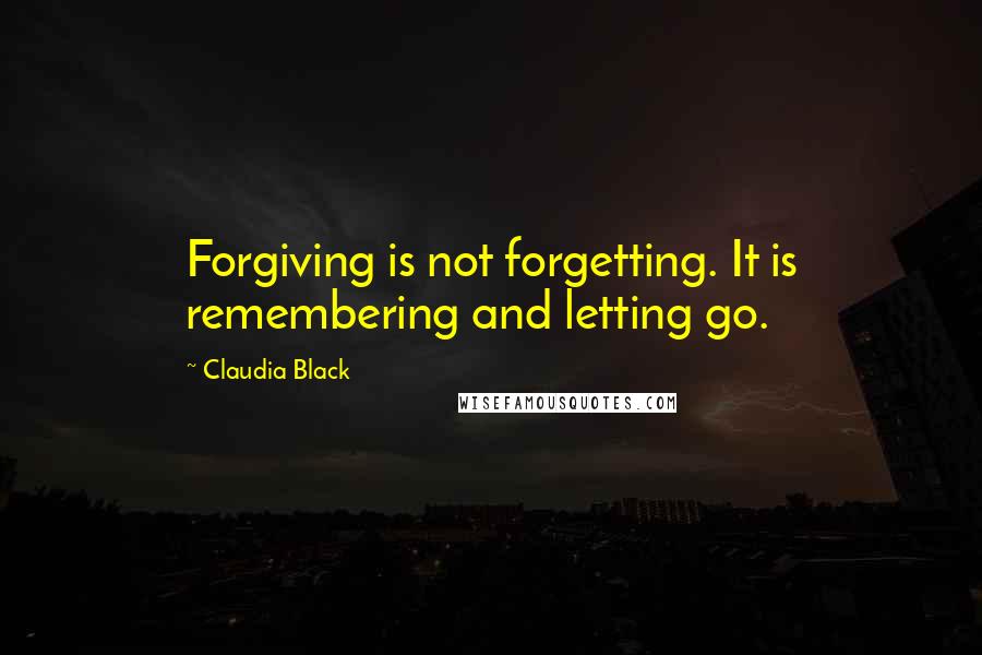 Claudia Black Quotes: Forgiving is not forgetting. It is remembering and letting go.