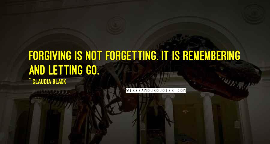 Claudia Black Quotes: Forgiving is not forgetting. It is remembering and letting go.