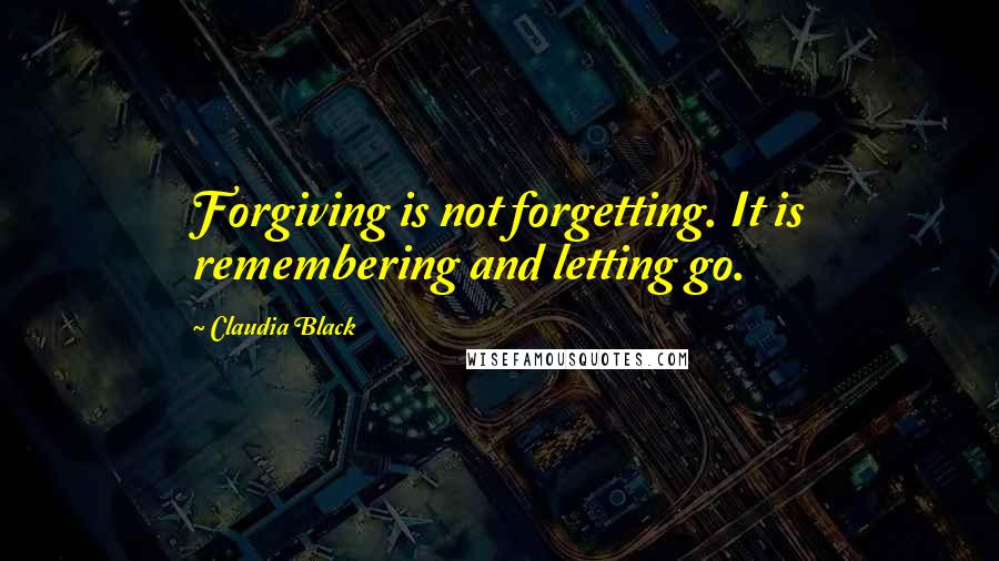 Claudia Black Quotes: Forgiving is not forgetting. It is remembering and letting go.