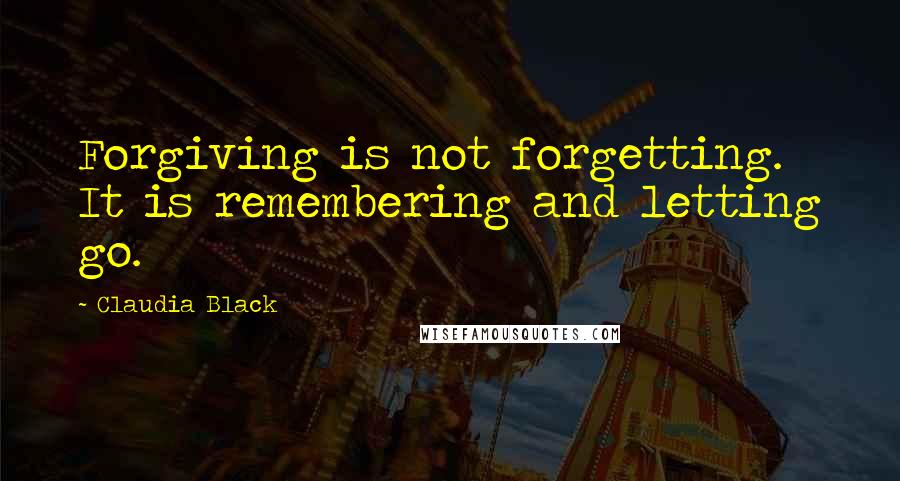 Claudia Black Quotes: Forgiving is not forgetting. It is remembering and letting go.