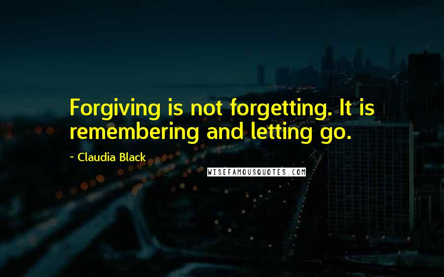 Claudia Black Quotes: Forgiving is not forgetting. It is remembering and letting go.