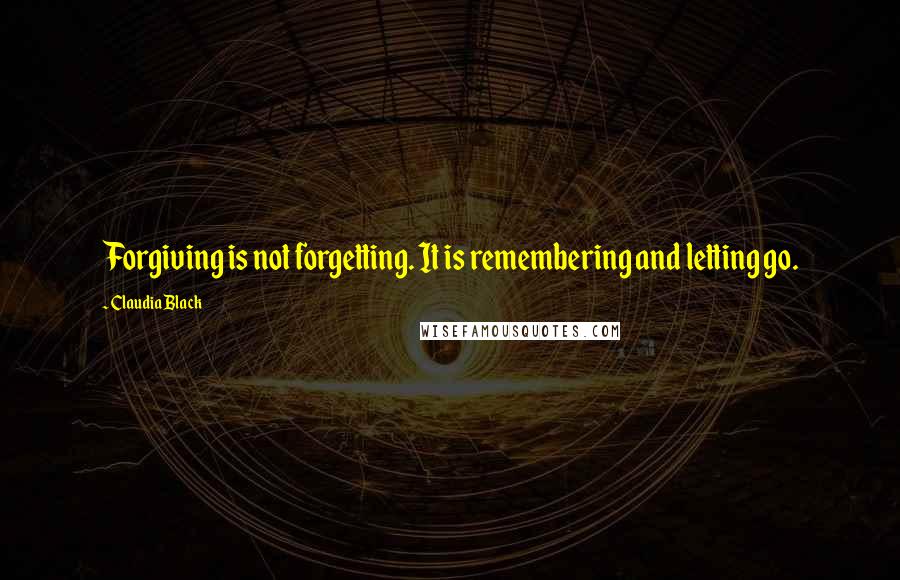 Claudia Black Quotes: Forgiving is not forgetting. It is remembering and letting go.