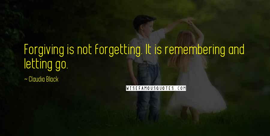 Claudia Black Quotes: Forgiving is not forgetting. It is remembering and letting go.