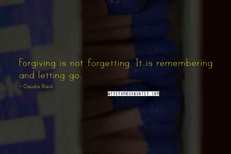 Claudia Black Quotes: Forgiving is not forgetting. It is remembering and letting go.