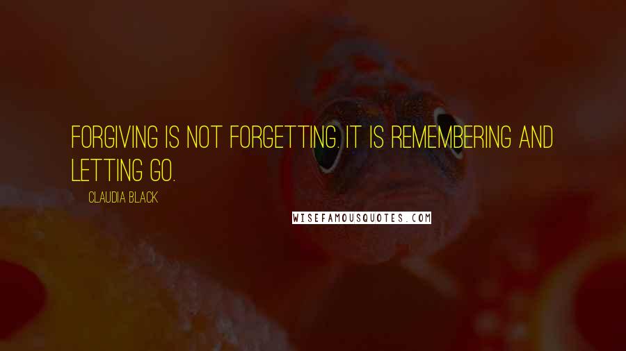 Claudia Black Quotes: Forgiving is not forgetting. It is remembering and letting go.