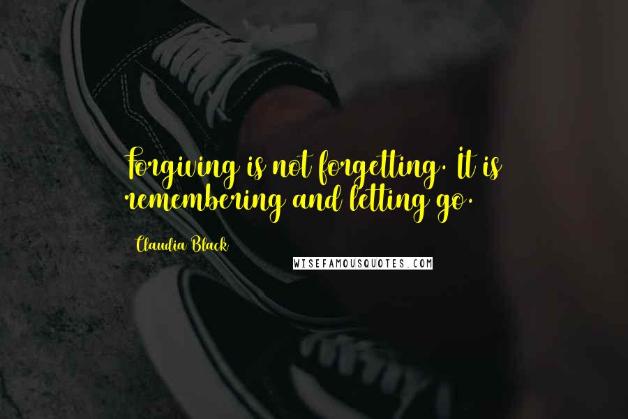Claudia Black Quotes: Forgiving is not forgetting. It is remembering and letting go.